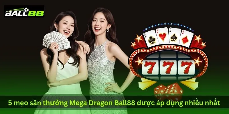 5 Mẹo Săn Thưởng Mega Dragon Ball88 Được CĐM Lan Truyền | Ball88 - WINLUNA88